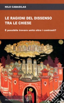 Le ragioni del dissenso tra le chiese. È possibile trovare unità oltre i contrasti? libro di Cabasilas Nilo