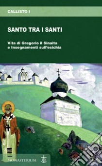 Santo tra i santi. Vita di Gregorio il Sinaita e insegnamenti sull'esichia libro di Callisto I di Costantinopoli