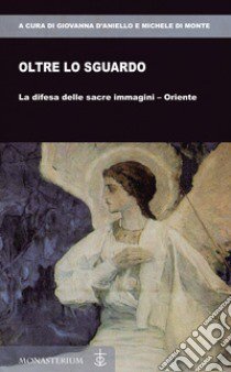 Oltre lo sguardo. La difesa delle sacre immagini-Oriente libro di D'Aniello G. (cur.); Di Monte M. (cur.)