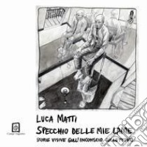 Specchio delle mie lame. Storie visive sull'inconscio collettivo libro di Matti Luca