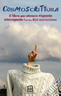 Cosmoscrittura. Il libro per ottenere risposte interrogando l'arte della narrazione libro