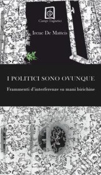 I politici sono ovunque. Frammenti d'interferenze su mani birichine libro di De Matteis Irene