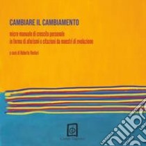 Cambiare il cambiamento. Micro-manuale di crescita personale in forma di aforismi e citazioni da maestri di evoluzione libro di Venturi R. (cur.)