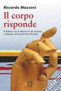 Il corpo risponde. Il dialogo con il subconscio del paziente sviluppato dal metodo Kam Kamad libro di Mazzoni Riccardo