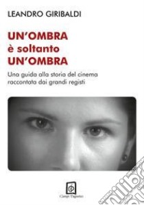 Un'ombra è soltanto un'ombra. Una guida alla storia del cinema raccontata dai grandi registi. Ediz. illustrata libro di Giribaldi Leandro