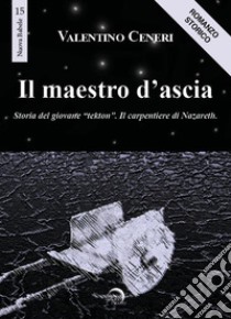 Il maestro d'ascia. Storia del giovane «Tekton». Il carpentiere di Nazareth libro di Ceneri Valentino