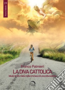 La diva cattolica. Ideali, limiti e tabù nella cronaca di una educazione libro di Palmieri Franco; Faricelli T. (cur.)