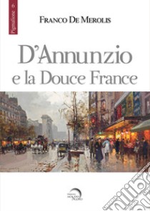 D'Annunzio e la douce France libro di De Merolis Franco