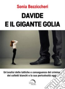 Davide e il gigante Golia. Un'analisi delle tattiche e conseguenze del crimine dei colletti bianchi e la sua pericolosità oggi libro di Bezziccheri Sonia