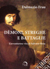 Demoni, streghe e battaglie. L'avventurosa vita di Salvator Rosa libro di Frau Dalmazio