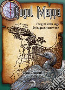 Gogol mappa. L'origine della saga dei ragazzi cormorano libro di Marchetti Marco