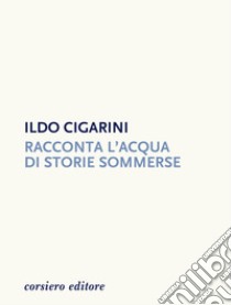 Racconta l'acqua di storie sommerse libro di Cigarini Ildo