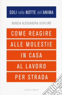 Soli nella notte dell'anima. Come reagire alle molestie in casa, al lavoro, per strada libro di Schilirò Nunzia Alessandra