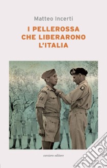 I pellerossa che liberarono l'Italia libro di Incerti Matteo