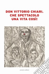 Don Vittorio Chiari. Che spettacolo una vita così! libro