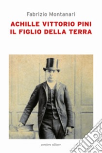 Achille Vittorio Pini. Il figlio della terra libro di Montanari Fabrizio