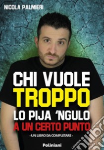 Chi vuole troppo lo pija 'ngulo a un certo punto libro di Palmieri Nicola