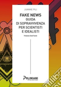 Fake news: guida di sopravvivenza per scientisti e idealisti libro di Pili Juanne