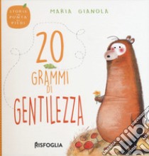 20 grammi di gentilezza. Storie in punta di piedi. Ediz. a colori libro di Gianola Maria