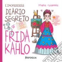 L'incredibile diario segreto di Frida Kahlo. Ediz. a colori libro di Gianola Maria