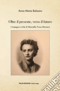 Oltre il presente, verso il futuro. L'impegno civile di Marcella Ficca Monaco libro di Balzano Anna Maria