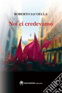 Noi ci credevamo libro di Iacoella Roberto