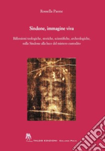 Sindone, immagine viva. Riflessioni teologiche, storiche, scientifiche, archeologiche, sulla Sindone alla luce del mistero custodito libro di Paone Rossella