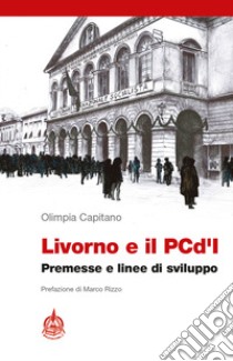 Livorno e il PCd'I. Premesse e linee di sviluppo libro di Capitano Olimpia; De Rosa R. (cur.)