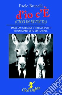 «d'io c'È» (Cico in rivolta). 1998-99: origini e presupposti di un manifesto editoriale libro di Brunelli Paolo