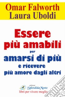 Essere più amabili. Per amarsi di più e ricevere più amore dagli altri libro di Falworth Omar; Uboldi Laura