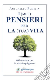 I (miei) pensieri per la (tua) vita. 460 massime per la vita di ogni giorno libro di Pumilia Antonello