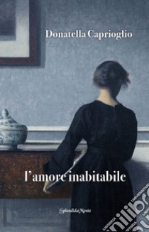 L'amore inabitabile libro di Caprioglio Donatella