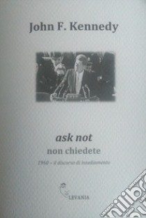 Ask not non chiedete. 1960. Il discorso di insediamento. Ediz. italiana e inglese libro di Kennedy John F.