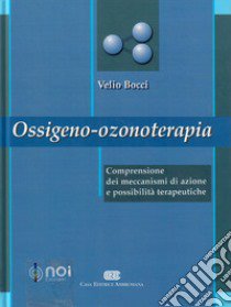 Ossigeno ozono terapia. Comprensione dei meccanismi di azione e possibilità terapeutiche libro di Bocci Velio