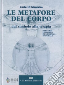 Le metafore del corpo. Dal simbolo alla terapia. Percorsi integrati di medicina naturale libro di Di Stanislao Carlo