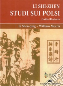 Li Shi-Zhen. Studio sui polsi. Guida illustrata libro di Shen-Qing Li; Morris William; Bernini A. (cur.); Luppini C. (cur.)