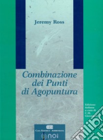 Combinazione dei punti di agopuntura libro di Ross Jeremy; Giovanardi C. M. (cur.)