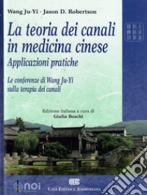 La teoria dei canali in medicina cinese. Applicazioni pratiche. Le conferenze di Wang Ju-Yi sulla terapia dei canali libro di Wang Ju-Yi; Robertson Jason; Boschi G. (cur.)