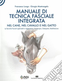 Manuale di tecnica fasciale integrata nel cane, nel cavallo e nel gatto. Le tecniche fasciali applicabili in agopuntura, fisioterapia, osteopatia, riabilitazione libro di Longo Francesco; Mastrangelo Giorgia