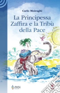 La Principessa Zaffira e la Tribù della Pace libro di Moiraghi Carlo