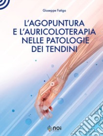 L'agopuntura e l'auricoloterapia nella patologia dei tendini libro di Fatiga Giuseppe