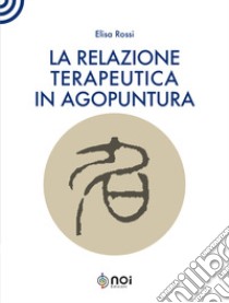 La relazione terapeutica in agopuntura libro di Rossi Elisa