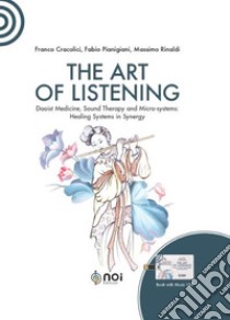 The art of listening. Daoist medicine, sound therapy and micro-systems: healing systems in synergy. Nuova ediz. Con USB Flash Drive libro di Cracolici Franco; Pianigiani Fabio; Rinaldi Massimo