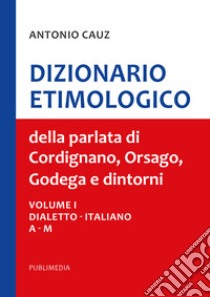 Dizionario etimologico della parlata di Cordignano Orsago e dintorni. Vol. 1-2-3 libro di Cauz Antonio