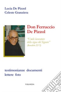 Don Ferruccio De Pizzol. Umile lavoratore della vigna del Signore. Testimonianze, documenti, lettere, foto libro di Granziera Celeste; De Pizzol Lucia