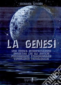 La genesi. Una nuova interpretazione dimostra che gli antichi possedevano straordinarie conoscenze tecnologiche libro di Sitchin Zecharia