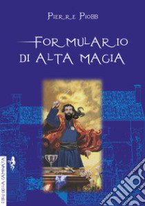 Formulario di alta magia. Tratto da antichi libri libro di Piobb Pierre