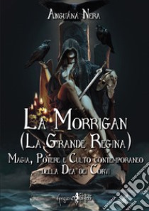 La Morrigan (La grande regina). Magia, potere e culto contemporaneo della dea dei Corvi libro di Anguana Nera