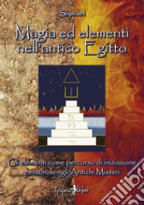 Magia ed elementi nell'antico Egitto. Gli elementi come percorso di iniziazione personale agli antichi misteri libro di Sopedet