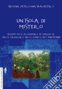 Un'isola di mistero. Seguito alle avventure di viaggio di «Dalle caverne e dalle giungle dell'Indostan» libro di Blavatsky Helena Petrovna